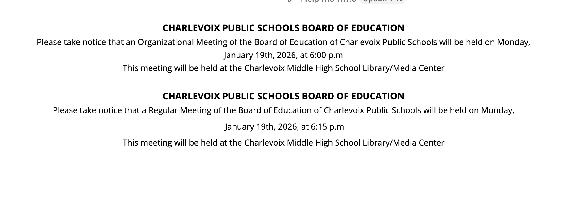 CHARLEVOIX PUBLIC SCHOOLS BOARD OF EDUCATION Please take notice that an Organizational Meeting of the Board of Education of Charlevoix Public Schools will be held on Monday, January 19th, 2026, at 6:00 p.m This meeting will be held at the Charlevoix Middle High School Library/Media Center CHARLEVOIX PUBLIC SCHOOLS BOARD OF EDUCATION Please take notice that a Regular Meeting of the Board of Education of Charlevoix Public Schools will be held on Monday, January 19th, 2026, at 6:15 p.m This meeting will be held at the Charlevoix Middle High School Library/Media Center